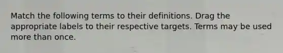 Match the following terms to their definitions. Drag the appropriate labels to their respective targets. Terms may be used more than once.