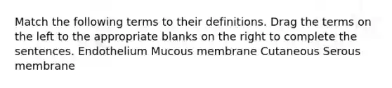 Match the following terms to their definitions. Drag the terms on the left to the appropriate blanks on the right to complete the sentences. Endothelium Mucous membrane Cutaneous Serous membrane