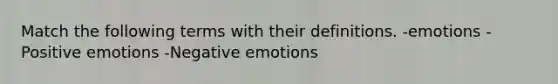 Match the following terms with their definitions. -emotions -Positive emotions -Negative emotions