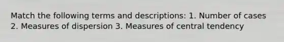 Match the following terms and descriptions: 1. Number of cases 2. Measures of dispersion 3. <a href='https://www.questionai.com/knowledge/k4kJzM7ioj-measures-of-central-tendency' class='anchor-knowledge'>measures of central tendency</a>