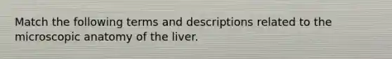 Match the following terms and descriptions related to the microscopic anatomy of the liver.