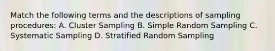 Match the following terms and the descriptions of sampling procedures: A. Cluster Sampling B. Simple Random Sampling C. Systematic Sampling D. Stratified Random Sampling