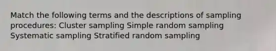 Match the following terms and the descriptions of sampling procedures: Cluster sampling Simple random sampling Systematic sampling Stratified random sampling