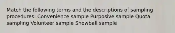 Match the following terms and the descriptions of sampling procedures: Convenience sample Purposive sample Quota sampling Volunteer sample Snowball sample