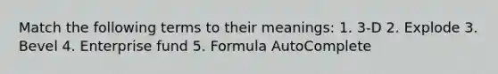 Match the following terms to their meanings: 1. 3-D 2. Explode 3. Bevel 4. Enterprise fund 5. Formula AutoComplete