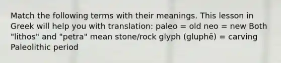 Match the following terms with their meanings. This lesson in Greek will help you with translation: paleo = old neo = new Both "lithos" and "petra" mean stone/rock glyph (gluphē) = carving Paleolithic period