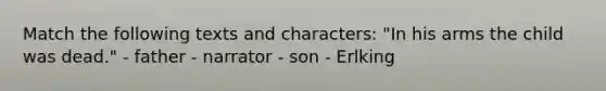 Match the following texts and characters: "In his arms the child was dead." - father - narrator - son - Erlking