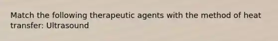 Match the following therapeutic agents with the method of heat transfer: Ultrasound