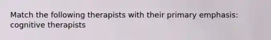 Match the following therapists with their primary emphasis: cognitive therapists