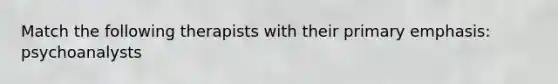 Match the following therapists with their primary emphasis: psychoanalysts