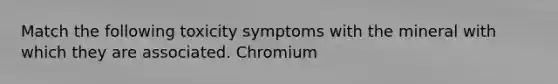 Match the following toxicity symptoms with the mineral with which they are associated. Chromium