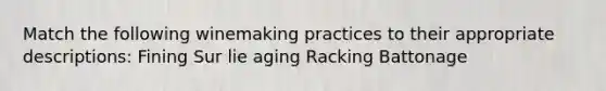 Match the following winemaking practices to their appropriate descriptions: Fining Sur lie aging Racking Battonage