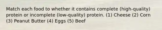 Match each food to whether it contains complete (high-quality) protein or incomplete (low-quality) protein. (1) Cheese (2) Corn (3) Peanut Butter (4) Eggs (5) Beef