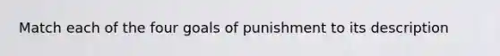 Match each of the four goals of punishment to its description