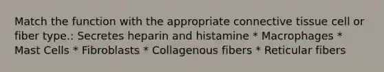 Match the function with the appropriate connective tissue cell or fiber type.: Secretes heparin and histamine * Macrophages * Mast Cells * Fibroblasts * Collagenous fibers * Reticular fibers