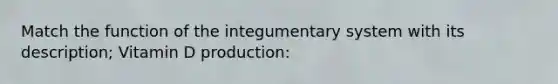 Match the function of the integumentary system with its description; Vitamin D production: