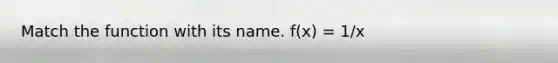 Match the function with its name. f(x) = 1/x