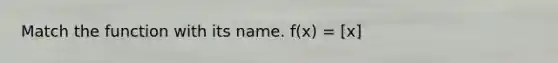 Match the function with its name. f(x) = [x]