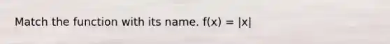 Match the function with its name. f(x) = |x|