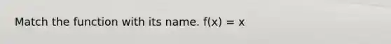 Match the function with its name. f(x) = x