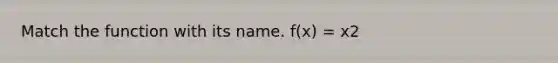 Match the function with its name. f(x) = x2