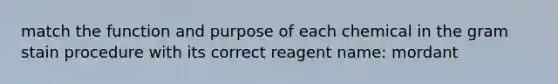 match the function and purpose of each chemical in the gram stain procedure with its correct reagent name: mordant