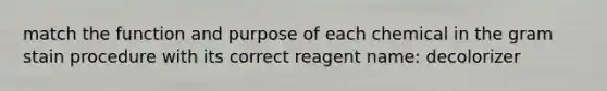 match the function and purpose of each chemical in the gram stain procedure with its correct reagent name: decolorizer