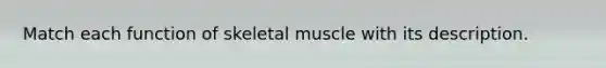 Match each function of skeletal muscle with its description.