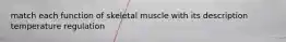 match each function of skeletal muscle with its description temperature regulation