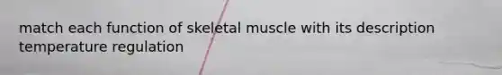 match each function of skeletal muscle with its description temperature regulation