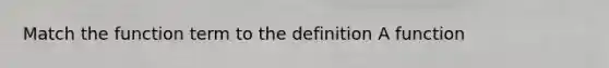 Match the function term to the definition A function