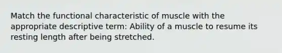 Match the functional characteristic of muscle with the appropriate descriptive term: Ability of a muscle to resume its resting length after being stretched.