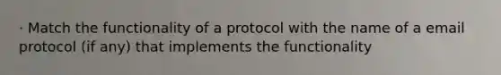 · Match the functionality of a protocol with the name of a email protocol (if any) that implements the functionality