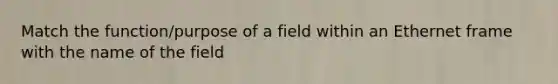 Match the function/purpose of a field within an Ethernet frame with the name of the field