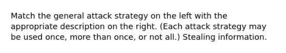 Match the general attack strategy on the left with the appropriate description on the right. (Each attack strategy may be used once, more than once, or not all.) Stealing information.