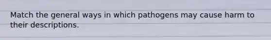 Match the general ways in which pathogens may cause harm to their descriptions.