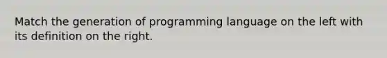 Match the generation of programming language on the left with its definition on the right.