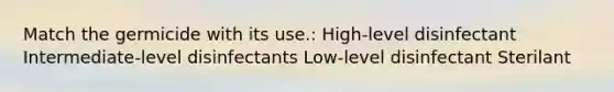 Match the germicide with its use.: High-level disinfectant Intermediate-level disinfectants Low-level disinfectant Sterilant