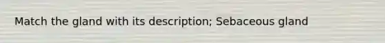 Match the gland with its description; Sebaceous gland