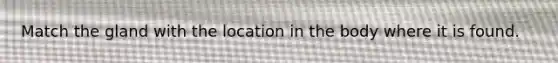 Match the gland with the location in the body where it is found.