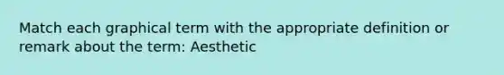 Match each graphical term with the appropriate definition or remark about the term: Aesthetic