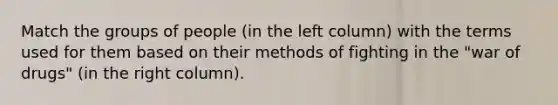 Match the groups of people (in the left column) with the terms used for them based on their methods of fighting in the "war of drugs" (in the right column).