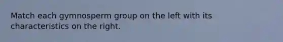 Match each gymnosperm group on the left with its characteristics on the right.