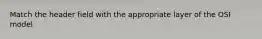 Match the header field with the appropriate layer of the OSI model