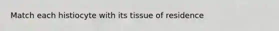 Match each histiocyte with its tissue of residence