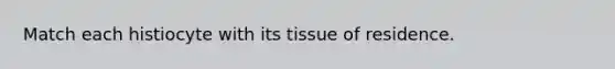 Match each histiocyte with its tissue of residence.