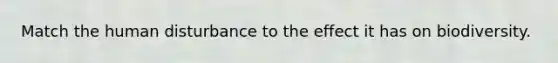 Match the human disturbance to the effect it has on biodiversity.