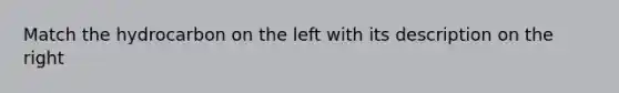 Match the hydrocarbon on the left with its description on the right