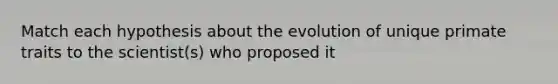 Match each hypothesis about the evolution of unique primate traits to the scientist(s) who proposed it