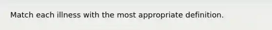 Match each illness with the most appropriate definition.